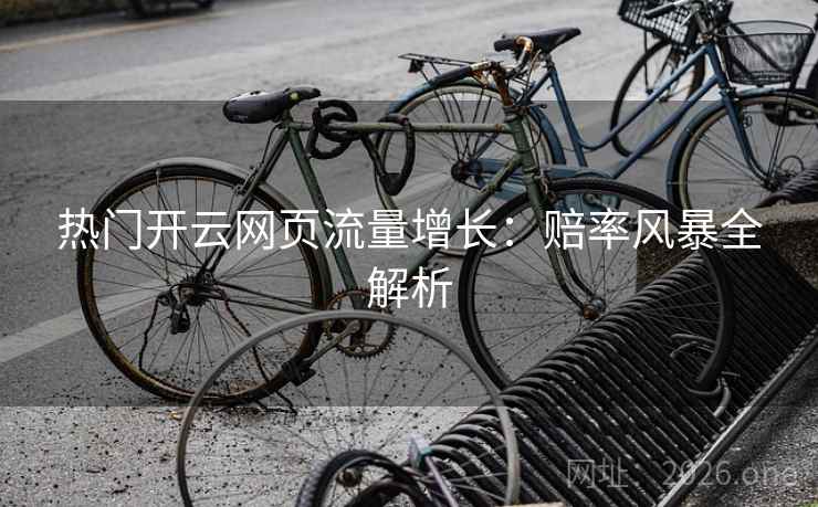 热门开云网页流量增长：赔率风暴全解析  第2张