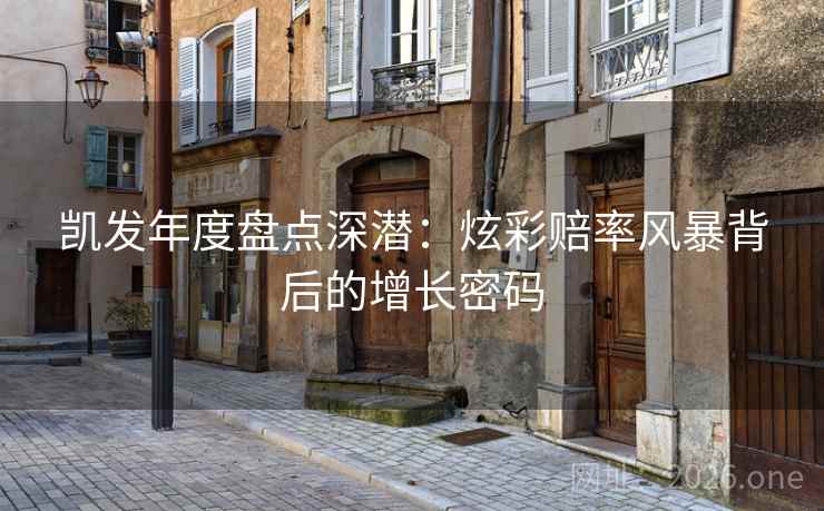 凯发年度盘点深潜：炫彩赔率风暴背后的增长密码  第1张