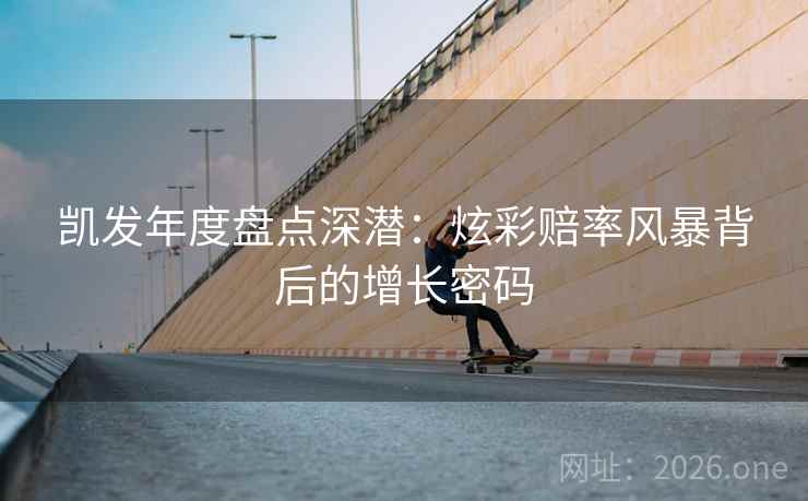 凯发年度盘点深潜：炫彩赔率风暴背后的增长密码  第2张