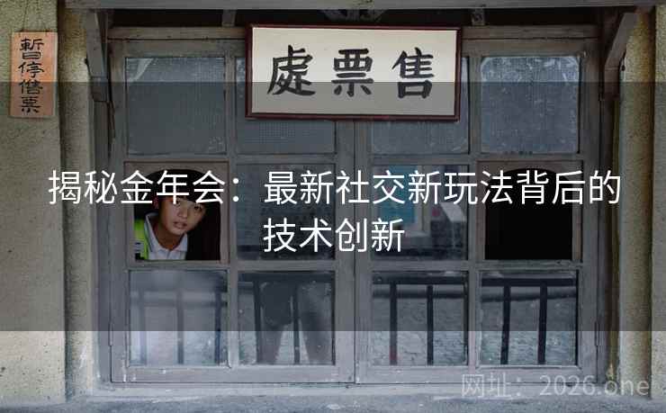揭秘金年会：最新社交新玩法背后的技术创新  第2张
