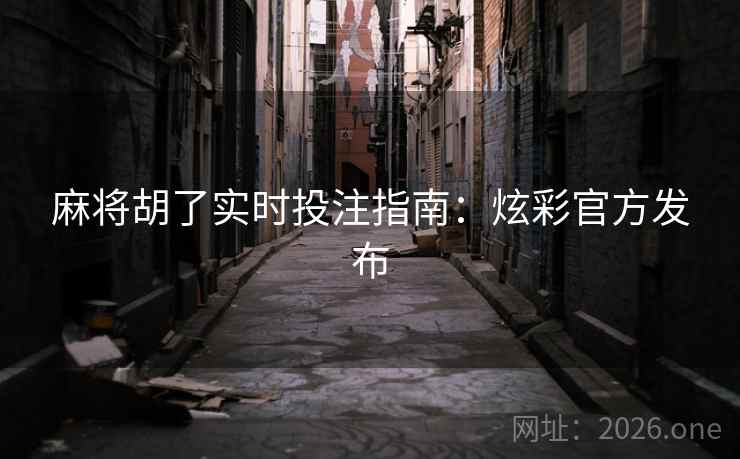 麻将胡了实时投注指南：炫彩官方发布  第2张