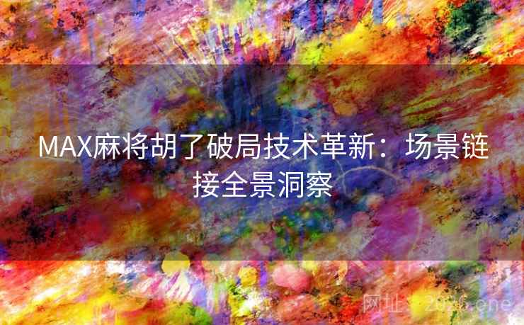 MAX麻将胡了破局技术革新：场景链接全景洞察  第2张