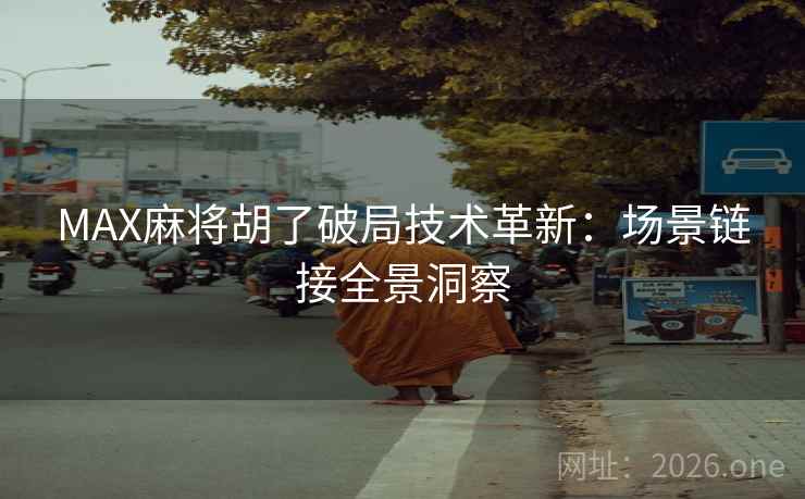 MAX麻将胡了破局技术革新：场景链接全景洞察  第1张