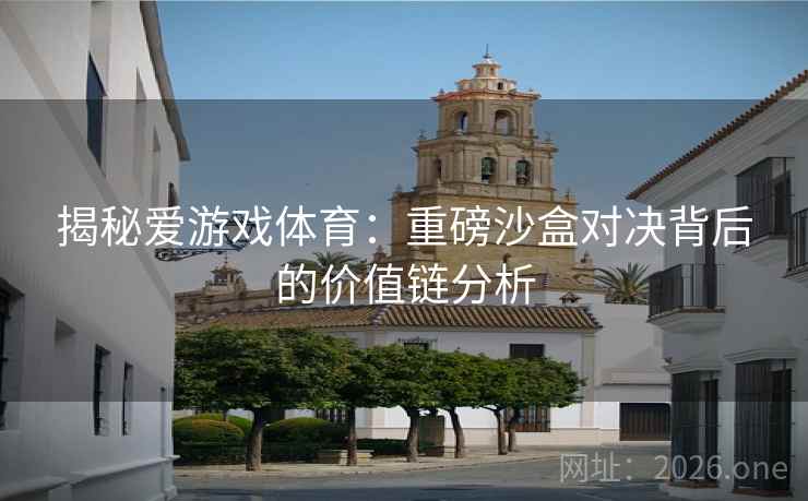 揭秘爱游戏体育：重磅沙盒对决背后的价值链分析  第2张