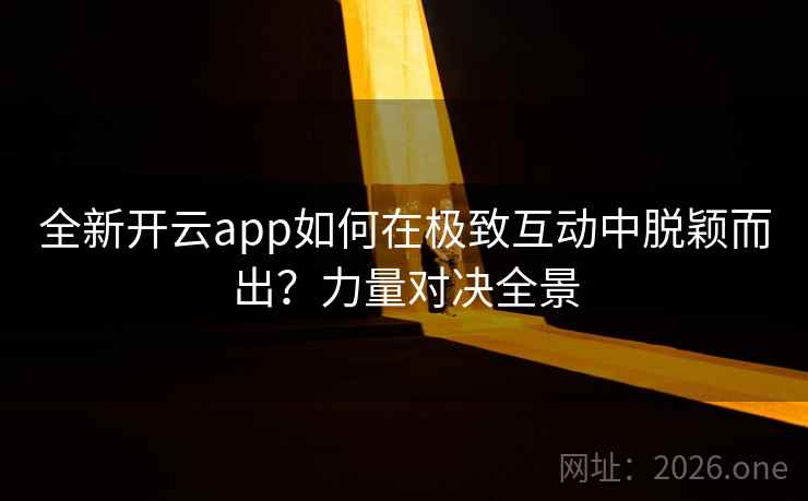 全新开云app如何在极致互动中脱颖而出？力量对决全景  第2张