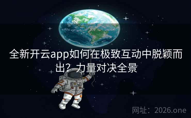 全新开云app如何在极致互动中脱颖而出？力量对决全景  第1张