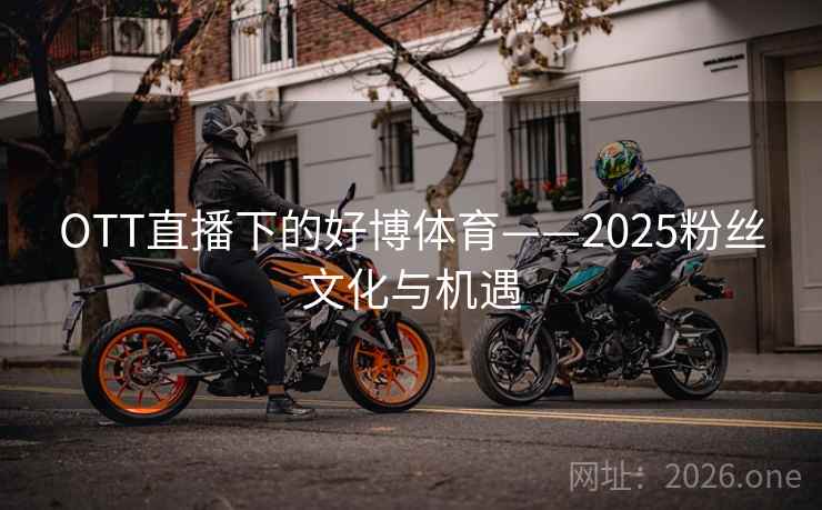 OTT直播下的好博体育——2025粉丝文化与机遇  第1张