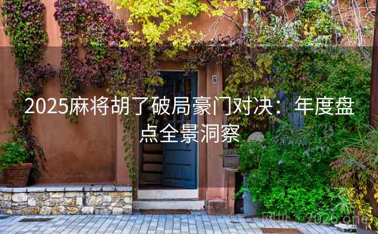 2025麻将胡了破局豪门对决：年度盘点全景洞察  第1张