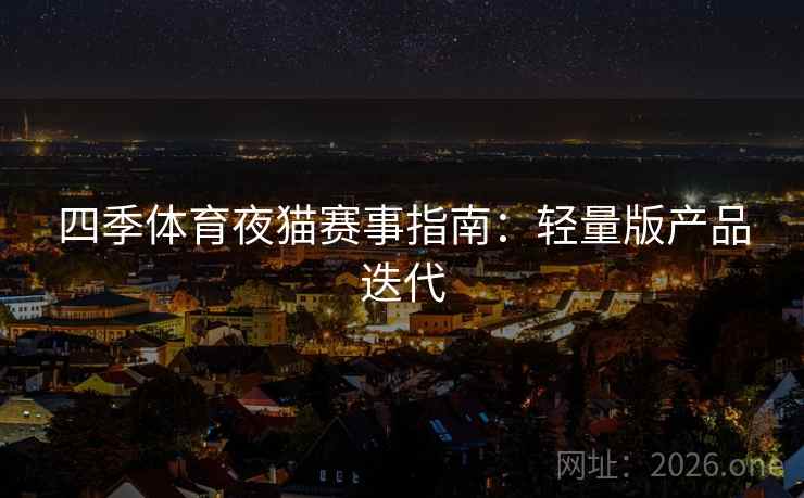 四季体育夜猫赛事指南：轻量版产品迭代  第2张