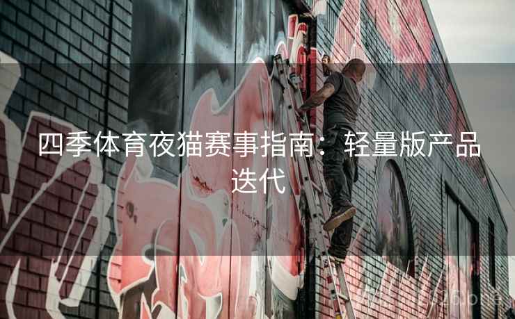 四季体育夜猫赛事指南：轻量版产品迭代