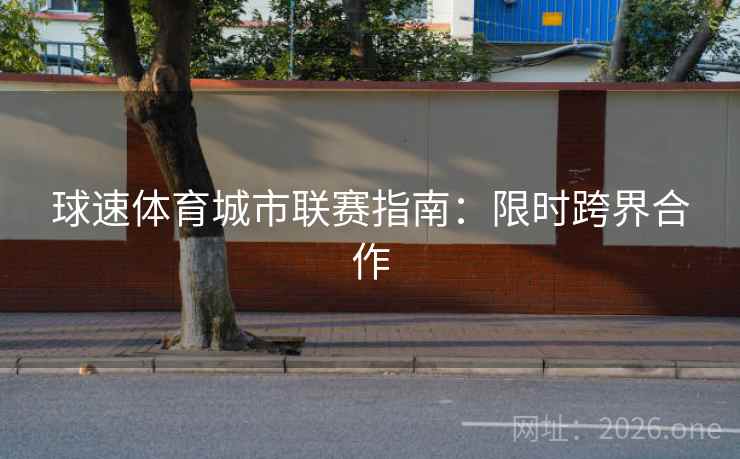 球速体育城市联赛指南：限时跨界合作