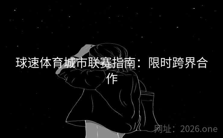 球速体育城市联赛指南：限时跨界合作  第2张