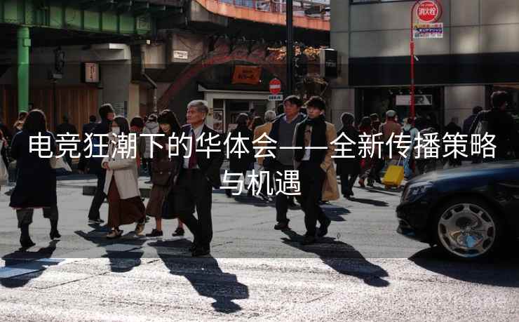 电竞狂潮下的华体会——全新传播策略与机遇  第2张