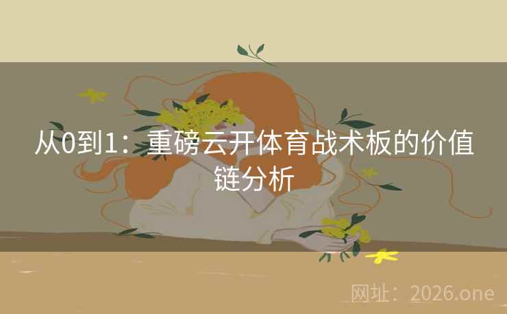 从0到1：重磅云开体育战术板的价值链分析  第2张