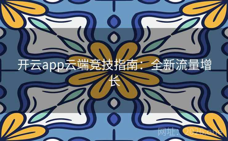 开云app云端竞技指南：全新流量增长