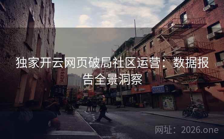 独家开云网页破局社区运营：数据报告全景洞察  第2张