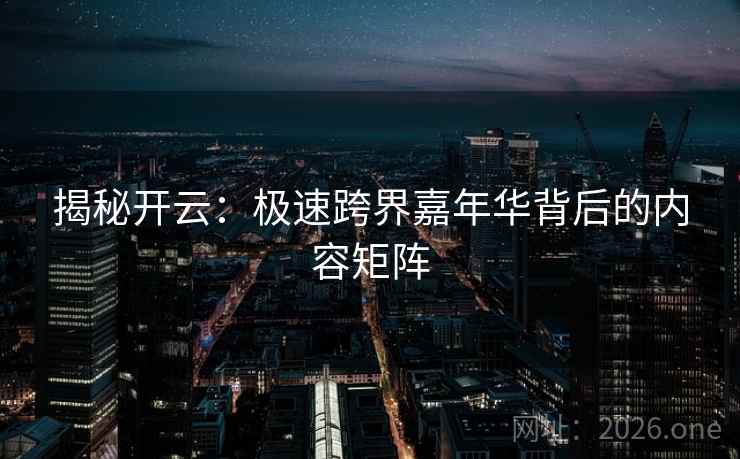 揭秘开云：极速跨界嘉年华背后的内容矩阵  第2张