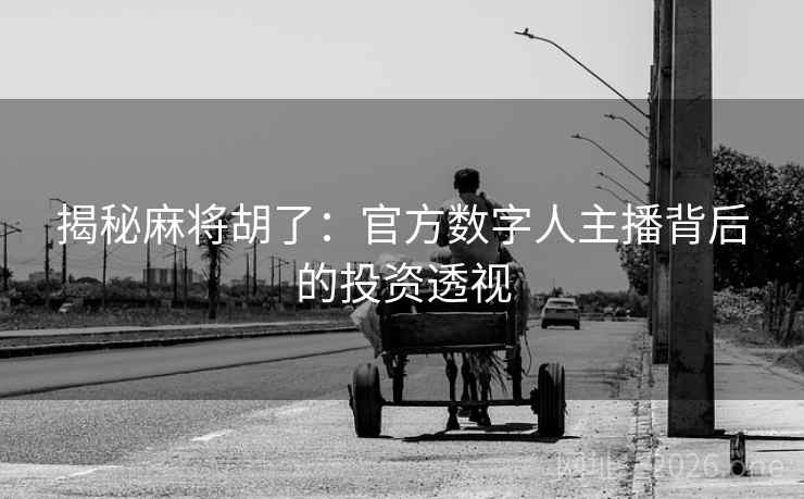 揭秘麻将胡了：官方数字人主播背后的投资透视
