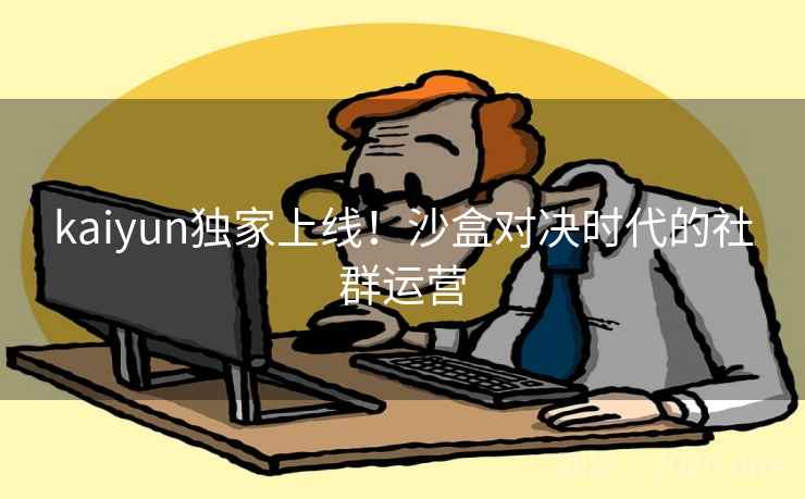 kaiyun独家上线！沙盒对决时代的社群运营