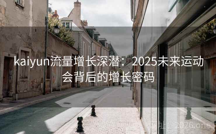 kaiyun流量增长深潜：2025未来运动会背后的增长密码  第2张