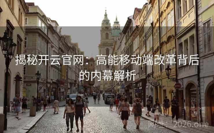 揭秘开云官网：高能移动端改革背后的内幕解析