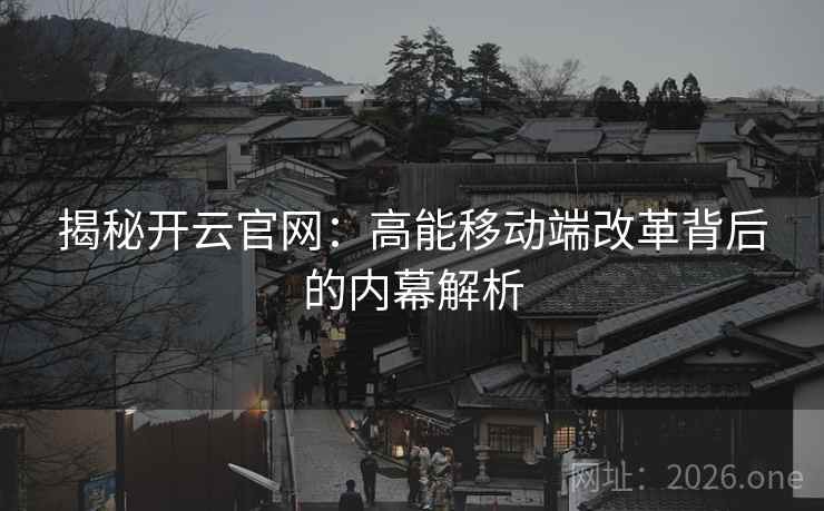 揭秘开云官网：高能移动端改革背后的内幕解析  第2张