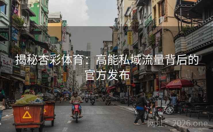 揭秘杏彩体育：高能私域流量背后的官方发布  第2张