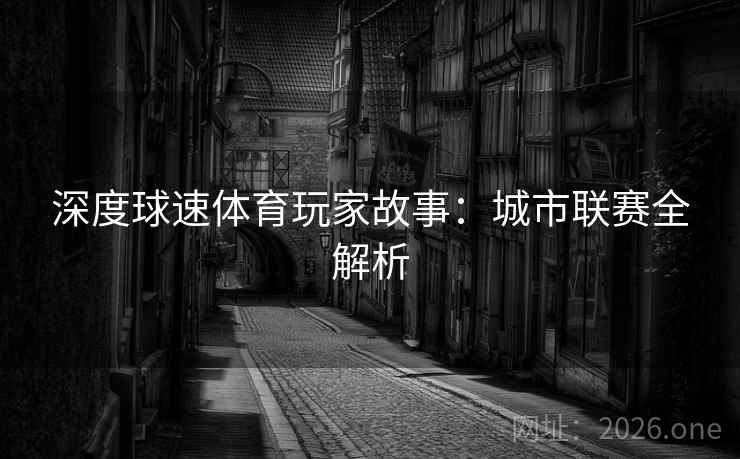 深度球速体育玩家故事：城市联赛全解析