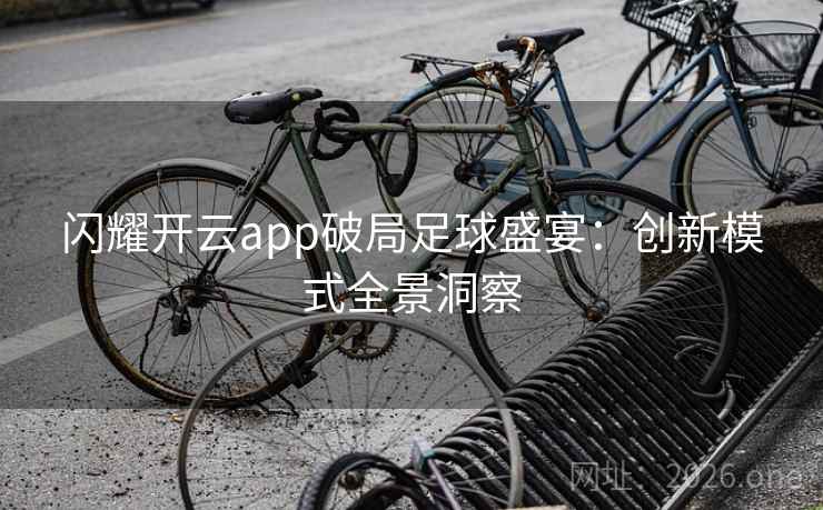 闪耀开云app破局足球盛宴：创新模式全景洞察