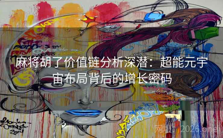 麻将胡了价值链分析深潜：超能元宇宙布局背后的增长密码