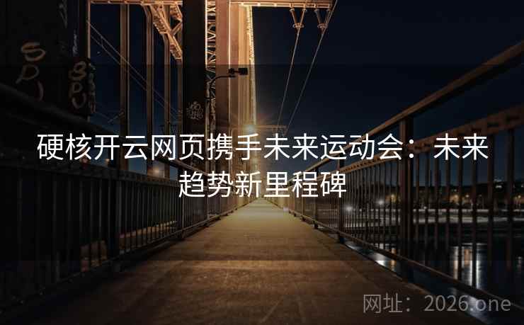 硬核开云网页携手未来运动会：未来趋势新里程碑