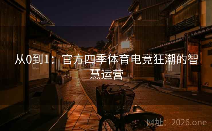 从0到1：官方四季体育电竞狂潮的智慧运营