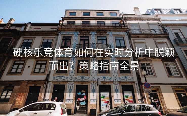 硬核乐竞体育如何在实时分析中脱颖而出？策略指南全景  第2张