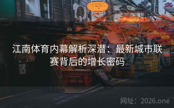 江南体育内幕解析深潜：最新城市联赛背后的增长密码  第2张