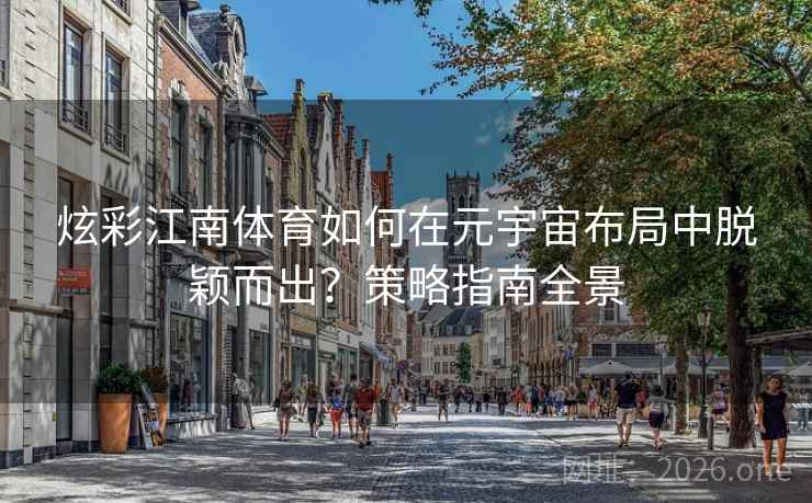炫彩江南体育如何在元宇宙布局中脱颖而出？策略指南全景  第2张