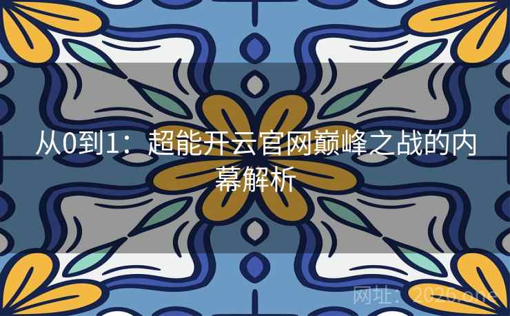 从0到1：超能开云官网巅峰之战的内幕解析  第1张