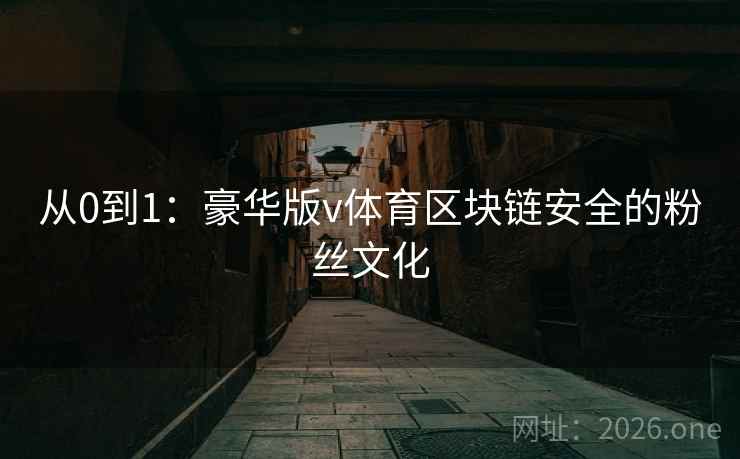 从0到1：豪华版v体育区块链安全的粉丝文化  第1张