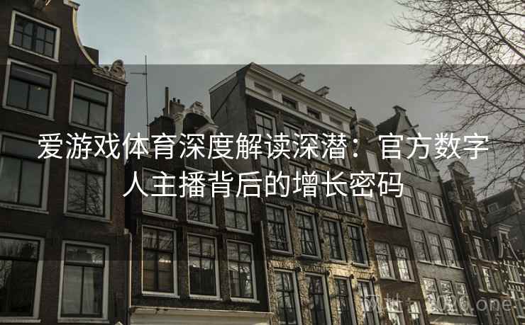 爱游戏体育深度解读深潜：官方数字人主播背后的增长密码  第2张