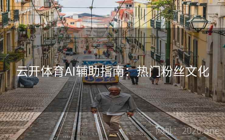 云开体育AI辅助指南：热门粉丝文化  第2张