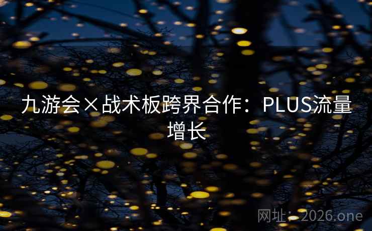 九游会×战术板跨界合作：PLUS流量增长  第2张