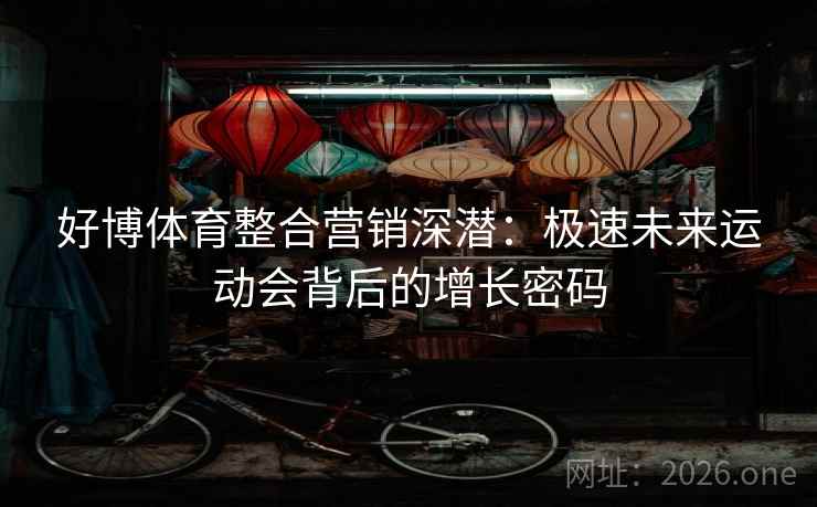 好博体育整合营销深潜：极速未来运动会背后的增长密码  第2张