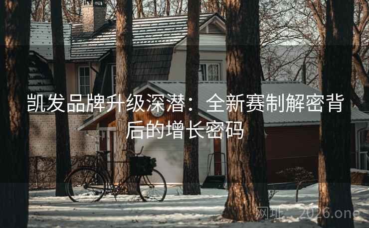 凯发品牌升级深潜：全新赛制解密背后的增长密码