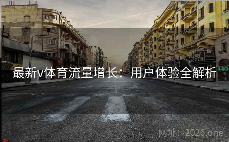 最新v体育流量增长：用户体验全解析  第2张