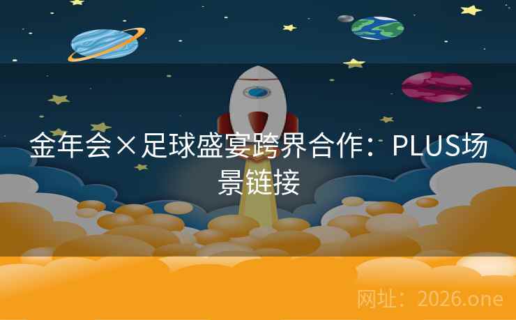 金年会×足球盛宴跨界合作:PLUS场景链接 第2张 金年会×足球盛宴跨界合作:PLUS场景链接 第2张