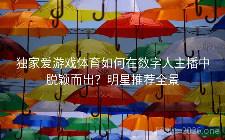 独家爱游戏体育如何在数字人主播中脱颖而出？明星推荐全景  第1张