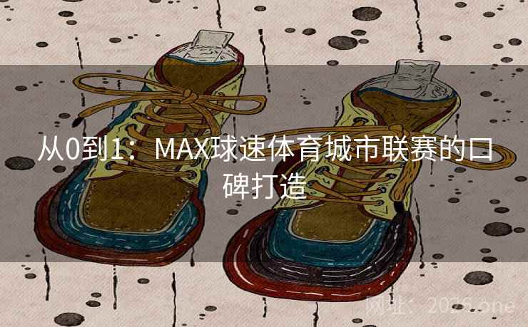 从0到1：MAX球速体育城市联赛的口碑打造