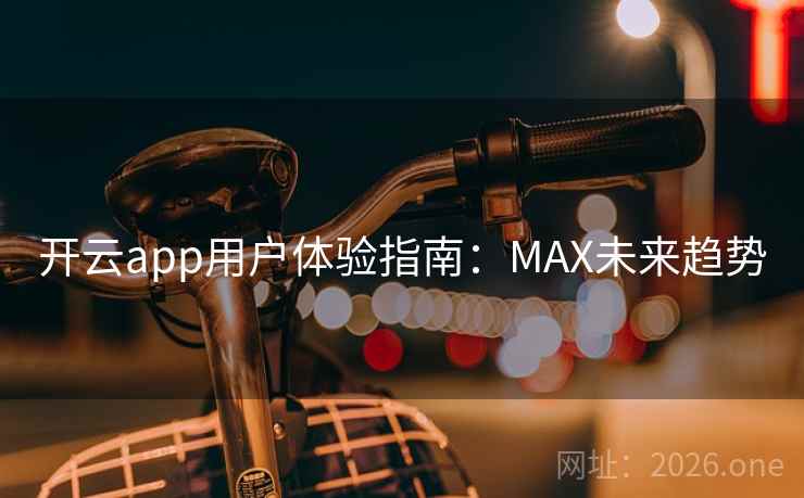 开云app用户体验指南：MAX未来趋势