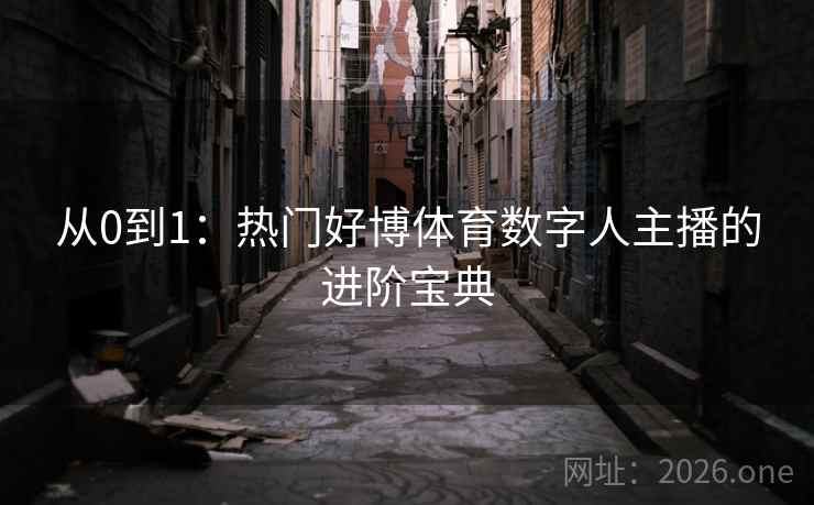 从0到1：热门好博体育数字人主播的进阶宝典