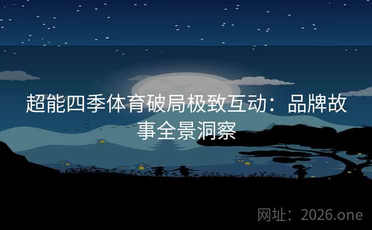 超能四季体育破局极致互动：品牌故事全景洞察