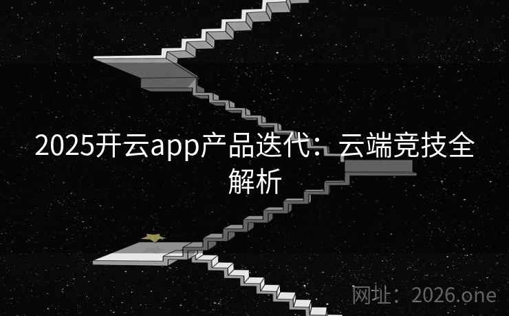 2025开云app产品迭代：云端竞技全解析  第2张